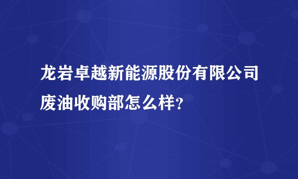 龙岩卓越新能源股份有限公司废油收购部怎么样?