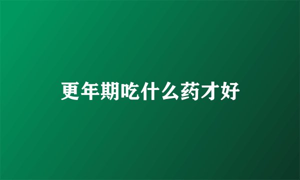 更年期吃什么药才好
