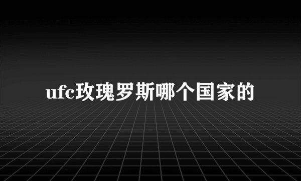 ufc玫瑰罗斯哪个国家的