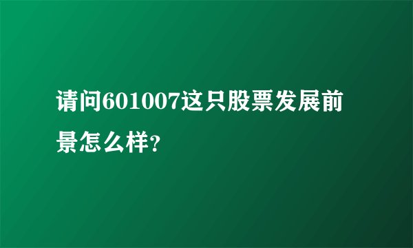 请问601007这只股票发展前景怎么样？