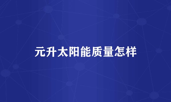 元升太阳能质量怎样