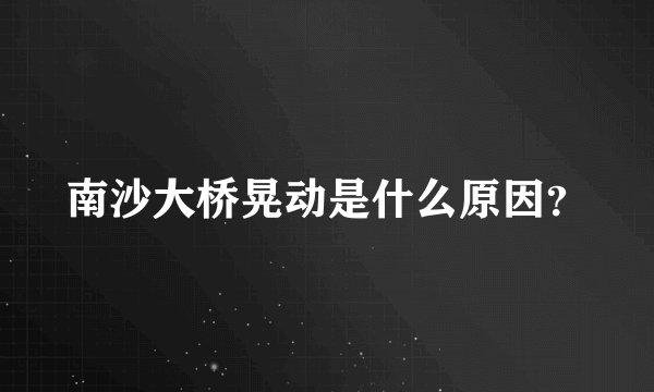 南沙大桥晃动是什么原因?