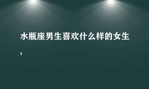 水瓶座男生喜欢什么样的女生,