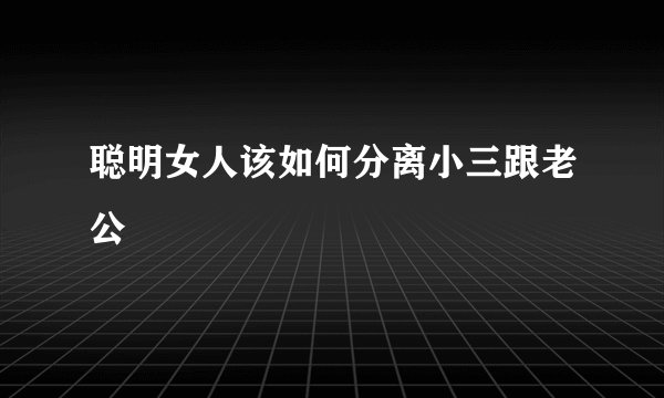 聪明女人该如何分离小三跟老公