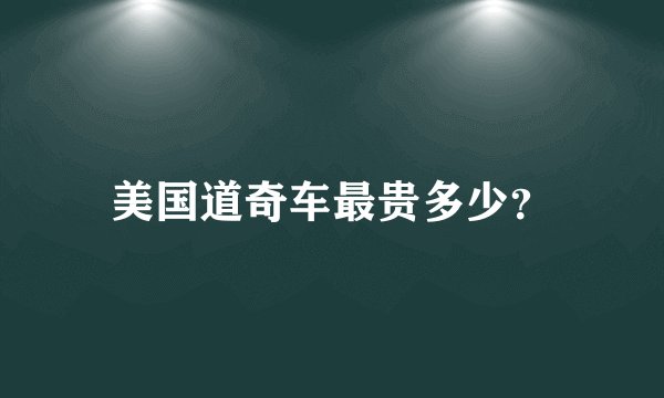 美国道奇车最贵多少？