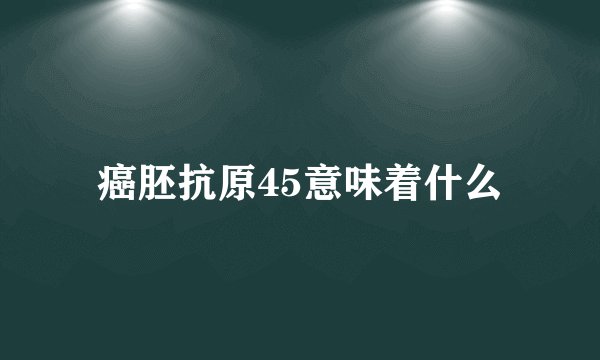 癌胚抗原45意味着什么