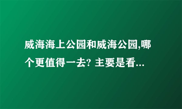 威海海上公园和威海公园,哪个更值得一去? 主要是看海、那个景色更好?
