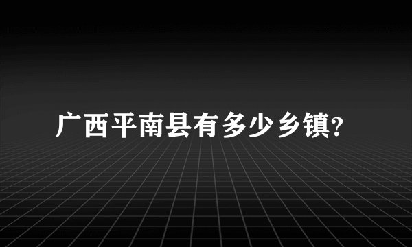 广西平南县有多少乡镇？