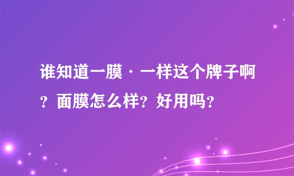 谁知道一膜·一样这个牌子啊?面膜怎么样?好用吗?