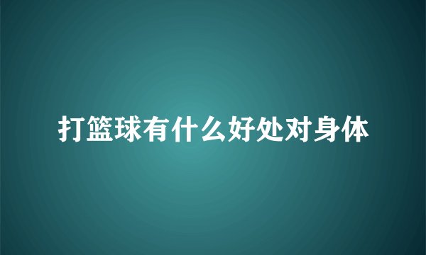 打篮球有什么好处对身体