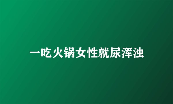 一吃火锅女性就尿浑浊