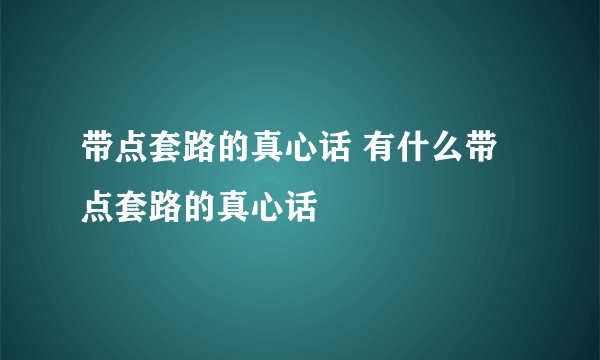 带点套路的真心话 有什么带点套路的真心话