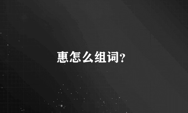 惠怎么组词？
