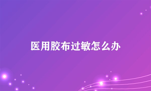 医用胶布过敏怎么办