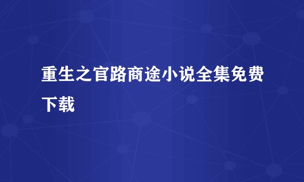 重生之官路商途小说全集免费下载