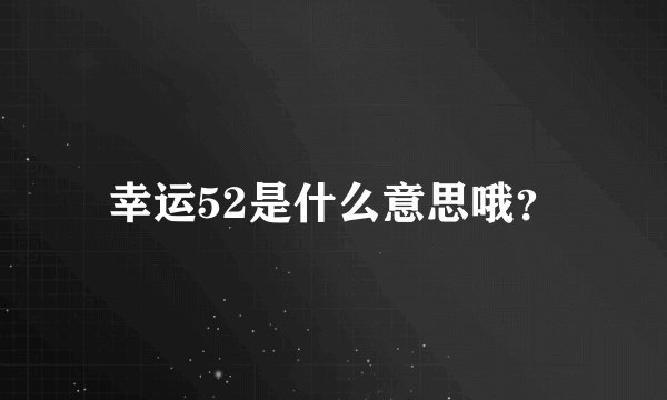 幸运52是什么意思哦？