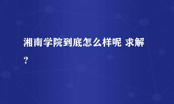 湘南学院到底怎么样呢 求解？