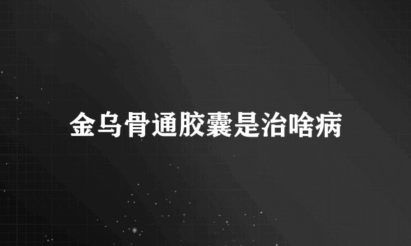 金乌骨通胶囊是治啥病