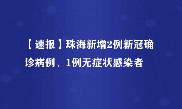 【速报】珠海新增2例新冠确诊病例、1例无症状感染者