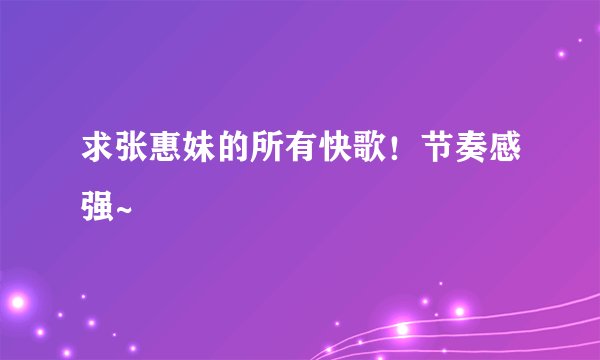 求张惠妹的所有快歌！节奏感强~