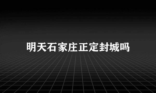 明天石家庄正定封城吗