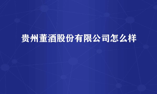 贵州董酒股份有限公司怎么样