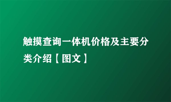 触摸查询一体机价格及主要分类介绍【图文】
