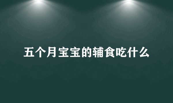 五个月宝宝的辅食吃什么