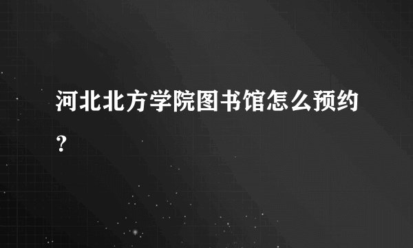 河北北方学院图书馆怎么预约？