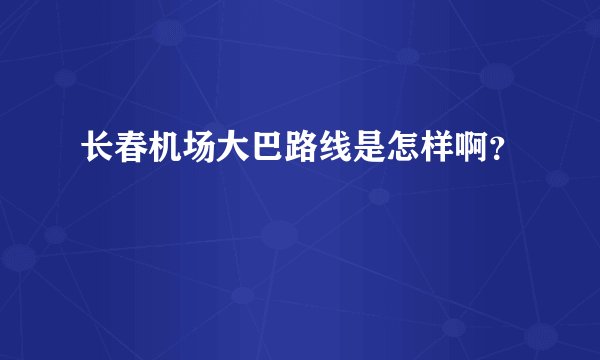 长春机场大巴路线是怎样啊？