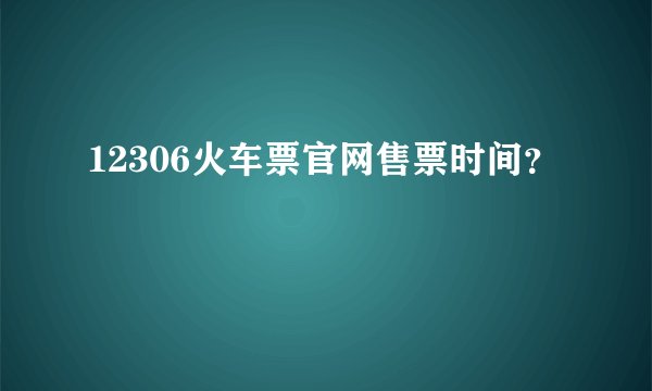 12306火车票官网售票时间？