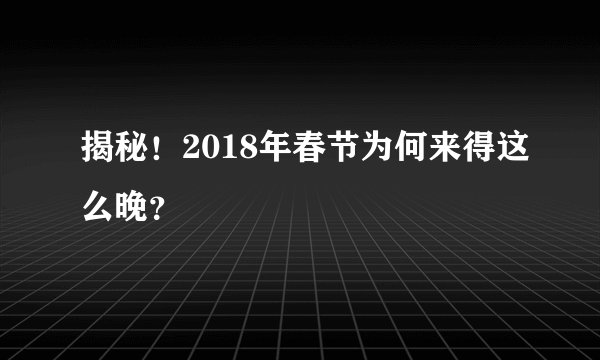揭秘!2018年春节为何来得这么晚?
