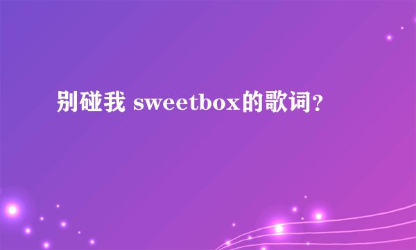 别碰我 sweetbox的歌词?