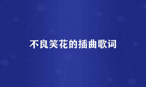 不良笑花的插曲歌词