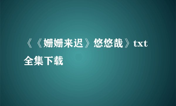 《《姗姗来迟》悠悠哉》txt全集下载