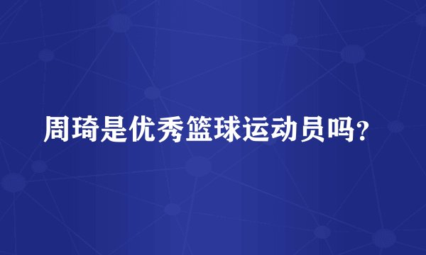 周琦是优秀篮球运动员吗？