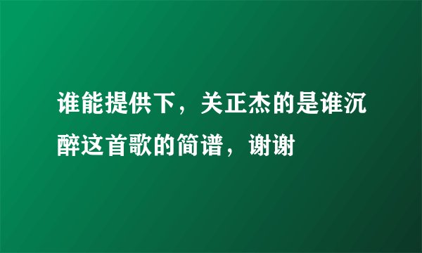 谁能提供下，关正杰的是谁沉醉这首歌的简谱，谢谢