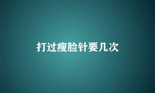打过瘦脸针要几次