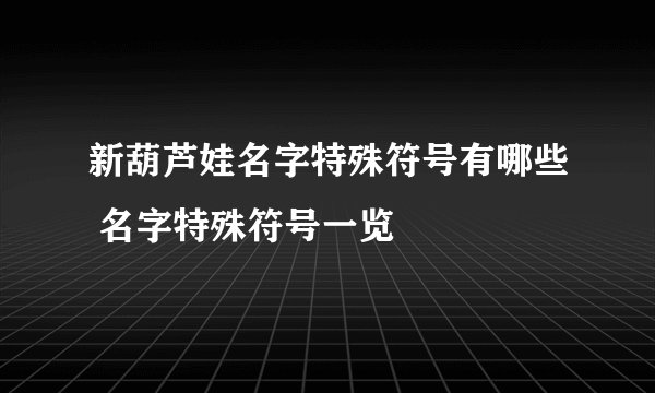 新葫芦娃名字特殊符号有哪些 名字特殊符号一览