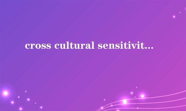 cross cultural sensitivity是什么意思