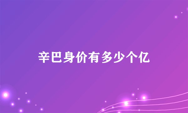 辛巴身价有多少个亿