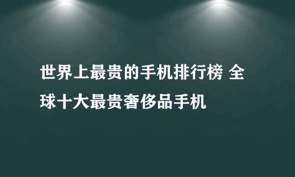 世界上最贵的手机排行榜 全球十大最贵奢侈品手机