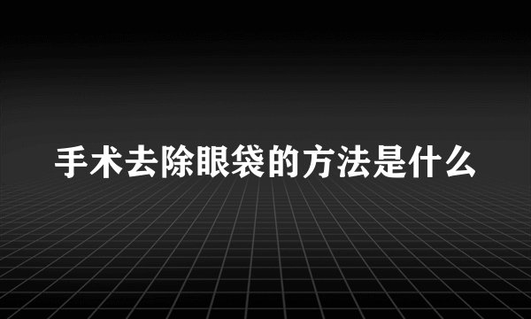 手术去除眼袋的方法是什么