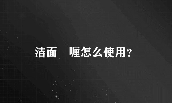洁面啫喱怎么使用?