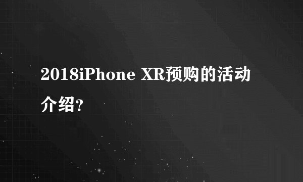 2018iPhone XR预购的活动介绍？