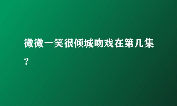 微微一笑很倾城吻戏在第几集？