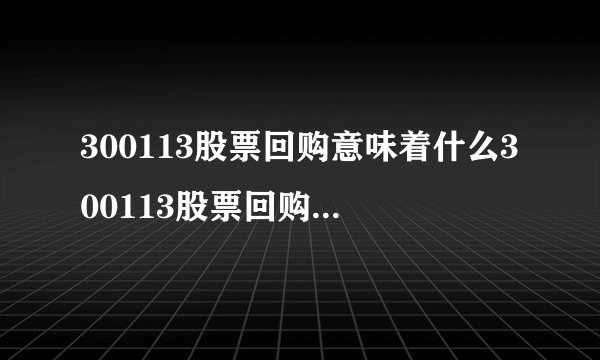 300113股票回购意味着什么300113股票回购公告是利好吗