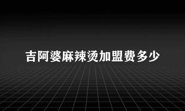 吉阿婆麻辣烫加盟费多少