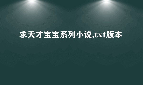 求天才宝宝系列小说,txt版本