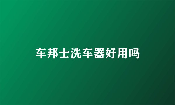 车邦士洗车器好用吗